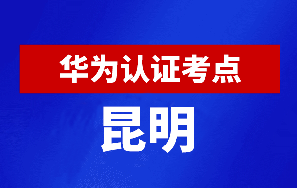 云南昆明华为认证线下考试地点